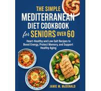 The Simple Mediterranean Diet Cookbook for Seniors Over 60: Heart-Healthy and Low-Salt Recipes to Boost Energy, Protect Memory, and Support Healthy Aging