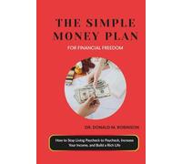 THE SIMPLE MONEY PLAN FOR FINANCIAL FREEDOM: How to Stop Living Paycheck to Paycheck, Increase Your Income, and Build a Rich Life