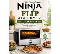 The Simple Ninja Flip Air Fryer Cookbook For Beginners: Easy Affordable ,Healthy Family Satisfying Recipes With Pictures