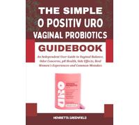 THE SIMPLE O POSITIV URO VAGINAL PROBIOTICS GUIDEBOOK: An Independent User Guide to Vaginal Balance, Odor Concerns, pH Health, Side Effects, Real Women’s Experiences and Common Mistakes