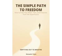 THE SIMPLE PATH TO FREEDOM - Emptying Out to Breathe: How to Free Your Mind, Time, and Finances from the Superfluous (The Financial Minimalism and Simple Living)