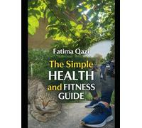 The Simple Path to Health and Fitness: A Beginner’s Guide to Weight Loss, Healthy Habits, Simple Workouts, and Lifelong Wellness