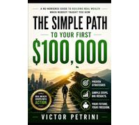The Simple Path to Your First $100,000: The No-Nonsense Roadmap to Building Real Wealth When Nobody Taught You How