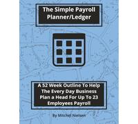 The Simple Payroll Planner/Ledger: A 52 Week Outline To Help The Every Day Business Plan A Head For Up To 23 Employees Payroll