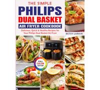 The Simple Philips Dual Basket Air Fryer Cookbook: Delicious, Quick & Healthy Recipes for Your Philips Dual Basket Air Fryer