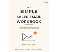 The Simple Sales Email Workbook: The step-by-step guide to writing emails that get replies and drive sales.