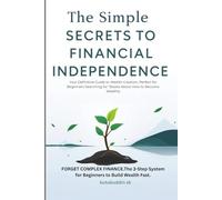 The Simple Secrets to Financial Independence: Your Definitive Guide to Wealth Creation, Perfect for Beginners Searching for "Books About How to Become Wealthy"