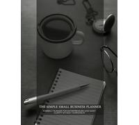 The Simple Small Business Planner: A Weekly Notebook for Entrepreneurs Who Want Clarity Without Overwhelm