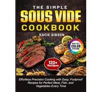 The Simple Sous Vide Cookbook: Effortless Precision Cooking with Easy, Foolproof Recipes for Perfect Meat, Fish, and Vegetables Every Time
