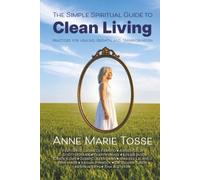 The Simple Spiritual Guide to Clean Living: Practices for Healing, Growth, and Transformation