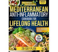 The Simple & Sustainable Mediterranean Anti-Inflammatory Cookbook for Lifelong Health: A 28-Day Plan With Delicious, Family- Approved Meals To End Joint Pain And Brain Fog, Without The Failed Diets