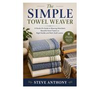 The Simple Towel Weaver: A Hands-On Guide to Weaving Absorbent, Beautiful Hand Towels on Rigid Heddle and Multi-Shaft Looms