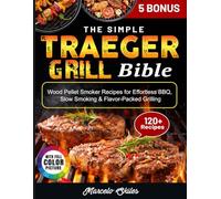 The Simple Traeger Grill Bible: Wood Pellet Smoker Recipes for Effortless BBQ, Slow Smoking & Flavor-Packed Grilling