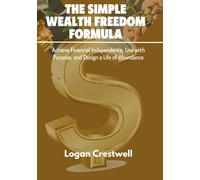 The Simple Wealth Freedom Formula: Achieve Financial Independence, Live with Purpose, and Design a Life of Abundance