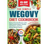 The Simple Wegovy Diet Cookbook: Quick, Flavorful Recipes with High-Protein Meals, Healthy Ingredients, and Time-Saving Weekly Menus