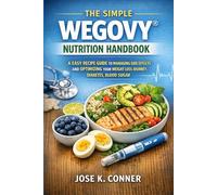 THE SIMPLE WEGOVY® NUTRITION HANDBOOK: EASY RECIPE GUIDE TO MANAGING SIDE EFFECTS AND OPTIMIZING YOUR WEIGHT LOSS JOURNEY, DIABETES, BLOOD SUGAR