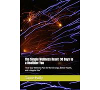 The Simple Wellness Reset: 30 Days to a Healthier You: "A 30-Day Wellness Plan for More Energy, Better Health, and a Happier You"