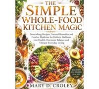 The Simple Whole-Food Kitchen Magic: Nourishing Recipes, Natural Remedies and Food as Medicine for Holistic Wellness, Gut Health, Hormone Balance and Vibrant Everyday Living