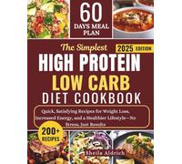 THE SIMPLEST HIGH-PROTEIN LOW-CARB DIET COOKBOOK: Quick, Satisfying Recipes for Weight Loss, Increased Energy, and a Healthier Lifestyle-No Stress, Just Results with a 60-Day Meal Plan