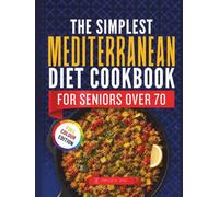 The Simplest Mediterranean Diet Cookbook for Seniors Over 70: 120 Easy Recipes Plus 30-Day Meal Plan to Boost Energy, Support Brain Health and Age Strong Naturally