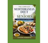 The Simplest Mediterranean Diet for Seniors: 30 Days of Flavor and Wellness with Easy Recipes, Healthy Meal Plans, and Simple Habits for Healthy Aging