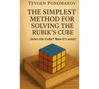 THE SIMPLEST METHOD FOR SOLVING THE RUBIK’S CUBE: Solve the Cube? Now it's ease!