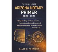 The Simplified Arizona Notary Primer 2026 - 2027: A Step-by-Step Guide to Arizona Notary Laws, Duties, Electronic & Remote Notarization, and Exam-Ready Confidence