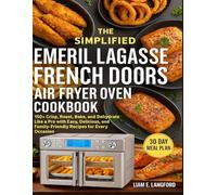 THE SIMPLIFIED EMERIL LAGASSE FRENCH DOORS AIR FRYER OVEN COOKBOOK: 150+ Crisp, Roast, Bake, and Dehydrate Like a Pro with Easy, Delicious, and Family-Friendly Recipes for Every Occasion