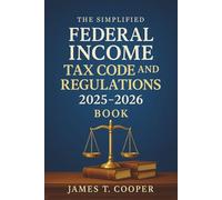 The Simplified Federal Income Tax Code and Regulations 2025 - 2026 Book: Simplified Explanations, Key Updates, and Practical Guidance for Tax Professionals and Students
