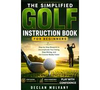 The Simplified Golf Instruction Book for Beginners: Step-by-Step Blueprint to Uncomplicate Your Swing, Stop Slicing,and Get Course-Ready Faster