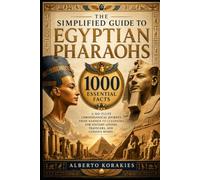 The Simplified Guide to Egyptian Pharaohs: 1000 Essential Facts A No-Fluff Chronological Journey From Narmer to Cleopatra for History Lovers Travelers and Curious Minds