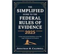 The Simplified Guide to the Federal Rules of Evidence 2025: A Clear and Concise Breakdown of the FRE for Legal Professionals and Students