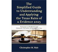 The Simplified Guide to Understanding and Applying the Texas Rules of Evidence 2025: The Essential 2025 Handbook for Legal Professionals, Trial Lawyers, and Law Students in Texas