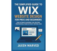 The Simplified Guide To Wix Website Design For Pros And Beginners: Your Ultimate Blueprint for Creating Professional Pages Without Writing Code