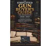 The Simplified Gun Buyer’s Guide 2026-2027 for Enthusiasts: The Enthusiast's Practical Guide to Understanding Firearms, Comparing Models, Evaluating Features, Avoiding Costly Mistakes, and Buying with