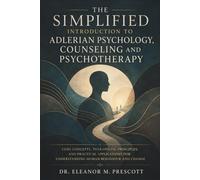 The Simplified Introduction to Adlerian Psychology, Counseling and Psychotherapy: Core Concepts, Therapeutic Principles, and Practical Applications for Understanding Human Behaviour and Change