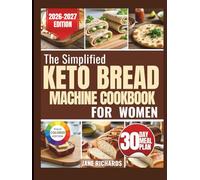 THE SIMPLIFIED KETO BREAD MACHINE COOKBOOK FOR WOMEN: Effortless, Foolproof Recipes That Deliver Soft, Fluffy Results Every Single Time