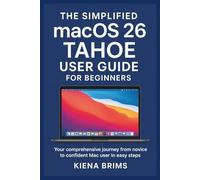 The Simplified macOS 26 Tahoe User Guide for Beginners: Your comprehensive journey from novice to confident Mac user in easy steps