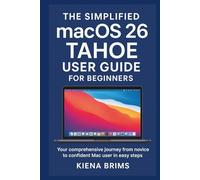 The Simplified macOS 26 Tahoe User Guide for Beginners: Your comprehensive journey from novice to confident Mac user in easy steps