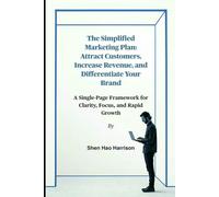 The Simplified Marketing Plan: Attract Customers, Increase Revenue, and Differentiate Your Brand: A Single-Page Framework for Clarity, Focus, and Rapid Growth