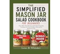 THE SIMPLIFIED MASON JAR SALAD COOKBOOK FOR BEGINNERS: Easy, Make-Ahead Recipes and Foolproof Layering Techniques for Fresh, Healthy, Grab-and-Go Meals Every Day