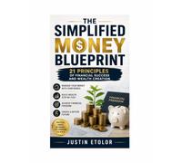 THE SIMPLIFIED MONEY BLUEPRINT: 21 PRINCIPLES OF FINANCIAL SUCCESS AND WEALTH CREATION