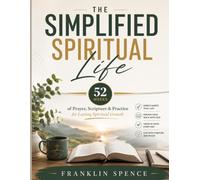 The Simplified Spiritual Life: 52 Weeks of Prayer, Scripture & Practice for Lasting Spiritual Growth