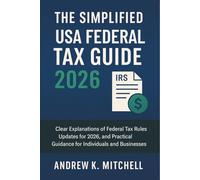 The Simplified US Master Tax Guide 2026: Clear Explanations of Federal Tax Rules, Updates for 2026, and Practical Guidance for Individuals and Businesses