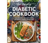 The Simply Diabetic Cookbook: +40 Soul-Satisfying Diabetic Recipes - Comfort Food Collection with Hearty Breakfasts, Filling Lunches, Cozy Dinners & Decadent Low-Sugar Desserts You'll Actually Crave