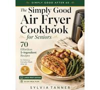 The Simply Good Air Fryer Cookbook for Seniors: 70 Effortless 5-Ingredient Recipes for Delicious Everyday Meals After 60 - Large Print Edition with 30-Day Meal Plan