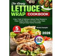 The Simply Lettuce Wrap Cookbook: Crisp, Fresh & Delicious Lettuce Wrap Recipes to Enjoy Healthy Meals, Low-Carb Living, Clean Eating & Easy Family Favorites