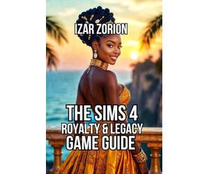 The Sims 4: Royalty & Legacy Game Guide: Master the Noble Career, and Command Your Dynasty