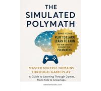 The Simulated Polymath: Master Multiple Domains Through Gameplay: A Guide to Learning Through Games, from Kids to Grownups