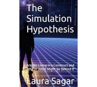 The Simulation Hypothesis: Are We Living in a Construct and Who or What Might Be Behind It (Beyond Reality III)